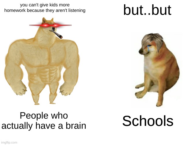 Buff Doge vs. Cheems | you can't give kids more homework because they aren't listening; but..but; People who actually have a brain; Schools | image tagged in memes,buff doge vs cheems | made w/ Imgflip meme maker