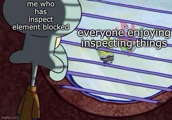 school :sob: | me who has inspect element blocked; everyone enjoying inspecting things | image tagged in squidward window | made w/ Imgflip meme maker