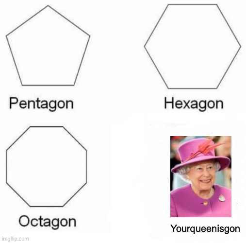 Pentagon Hexagon Octagon Meme | Yourqueenisgon | image tagged in memes,pentagon hexagon octagon | made w/ Imgflip meme maker