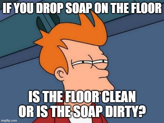 Futurama Fry | IF YOU DROP SOAP ON THE FLOOR; IS THE FLOOR CLEAN OR IS THE SOAP DIRTY? | image tagged in memes,futurama fry | made w/ Imgflip meme maker