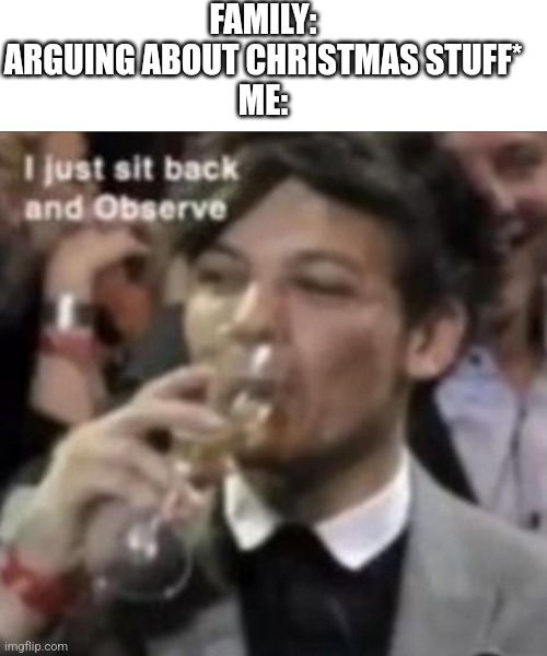 I just sit back and enjoy | FAMILY: ARGUING ABOUT CHRISTMAS STUFF*
ME: | image tagged in i just sit back and enjoy | made w/ Imgflip meme maker