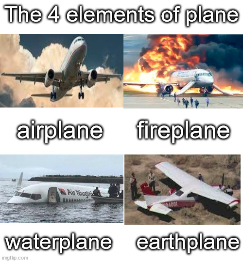 The four elements of plane | The 4 elements of plane; airplane     fireplane; waterplane    earthplane | image tagged in elements,planes,funny memes,everywordinthedictionary,upvotes | made w/ Imgflip meme maker