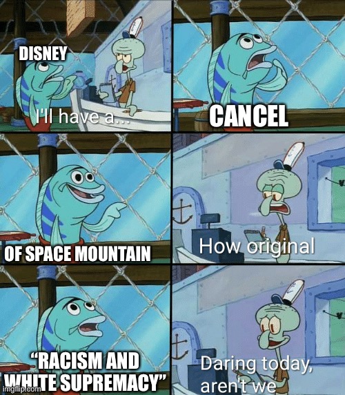Daring today, aren't we squidward | DISNEY; CANCEL; OF SPACE MOUNTAIN; “RACISM AND WHITE SUPREMACY” | image tagged in daring today aren't we squidward | made w/ Imgflip meme maker