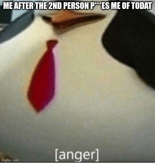 ? | ME AFTER THE 2ND PERSON P***ES ME OF TODAT | image tagged in anger | made w/ Imgflip meme maker