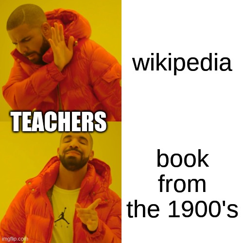 Drake Hotline Bling Meme | wikipedia; TEACHERS; book from the 1900's | image tagged in memes,drake hotline bling | made w/ Imgflip meme maker