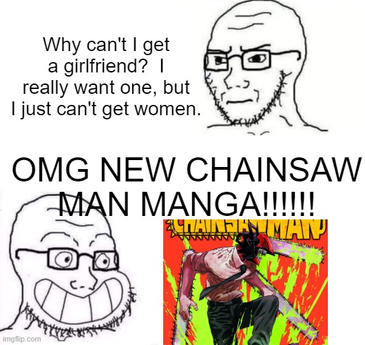 Hypocrite Neckbeard | Why can't I get a girlfriend?  I really want one, but I just can't get women. OMG NEW CHAINSAW MAN MANGA!!!!!! | image tagged in hypocrite neckbeard | made w/ Imgflip meme maker