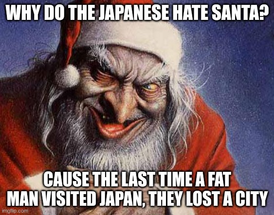 Kaboom | WHY DO THE JAPANESE HATE SANTA? CAUSE THE LAST TIME A FAT MAN VISITED JAPAN, THEY LOST A CITY | image tagged in evil santa | made w/ Imgflip meme maker