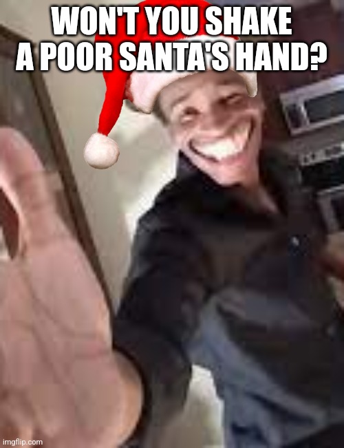 My old memes were less cringe :( | WON'T YOU SHAKE A POOR SANTA'S HAND? | image tagged in won't you shake a poor sinner's hand | made w/ Imgflip meme maker