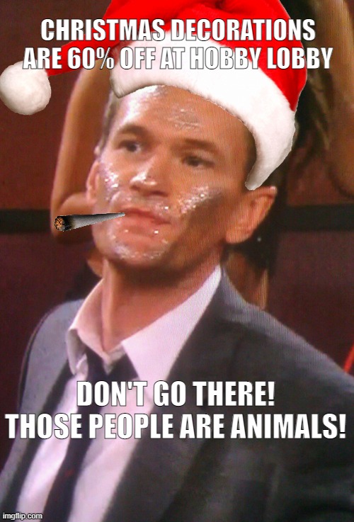 christmas hobby lobby | CHRISTMAS DECORATIONS ARE 60% OFF AT HOBBY LOBBY; DON'T GO THERE! THOSE PEOPLE ARE ANIMALS! | image tagged in christmas,shopping | made w/ Imgflip meme maker