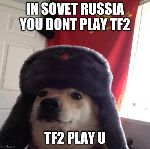 this is not a train meme | IN SOVET RUSSIA YOU DONT PLAY TF2; TF2 PLAY U | image tagged in russian doge | made w/ Imgflip meme maker