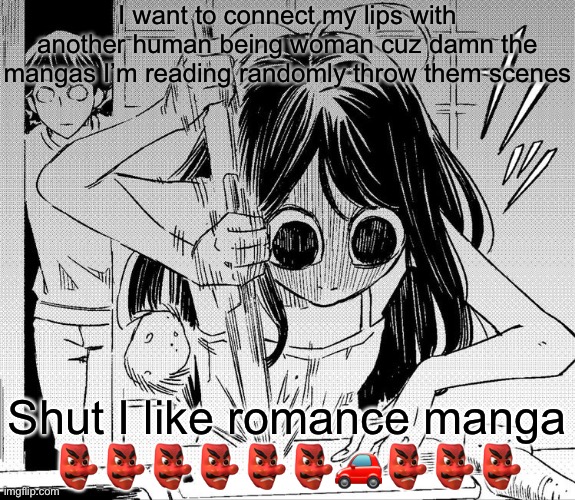 grggrgrgrgrgrgrggr hhrhehreehrhehrh | I want to connect my lips with another human being woman cuz damn the mangas I’m reading randomly throw them scenes; Shut I like romance manga
👺👺👺👺👺👺🚗👺👺👺 | image tagged in stab | made w/ Imgflip meme maker