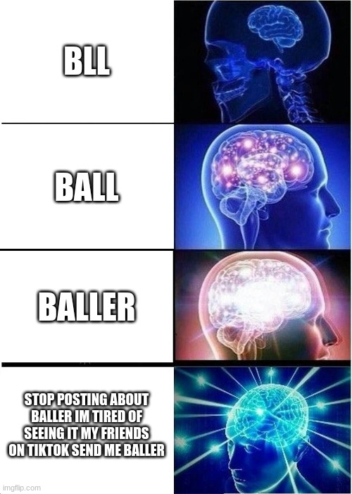 Expanding Brain Meme | BLL; BALL; BALLER; STOP POSTING ABOUT BALLER IM TIRED OF SEEING IT MY FRIENDS ON TIKTOK SEND ME BALLER | image tagged in memes,expanding brain | made w/ Imgflip meme maker