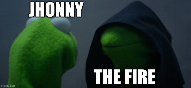 Evil Kermit Meme | JHONNY; THE FIRE | image tagged in memes,evil kermit | made w/ Imgflip meme maker