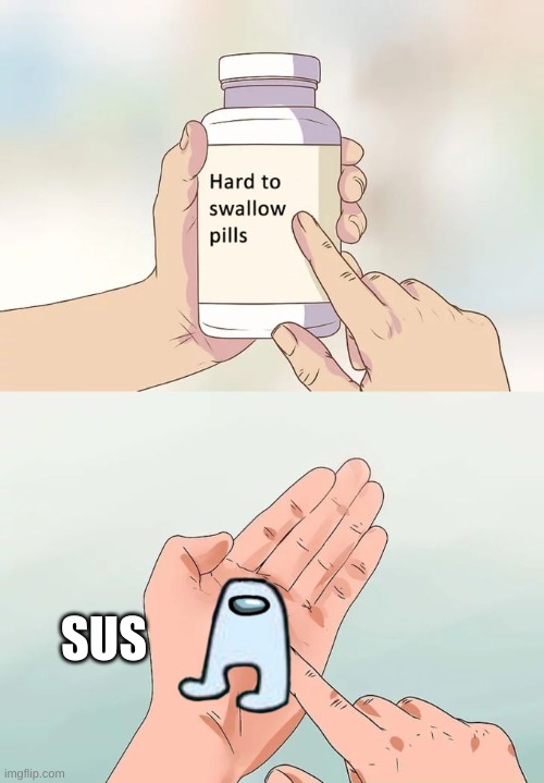 sus ? | SUS | image tagged in memes,hard to swallow pills | made w/ Imgflip meme maker