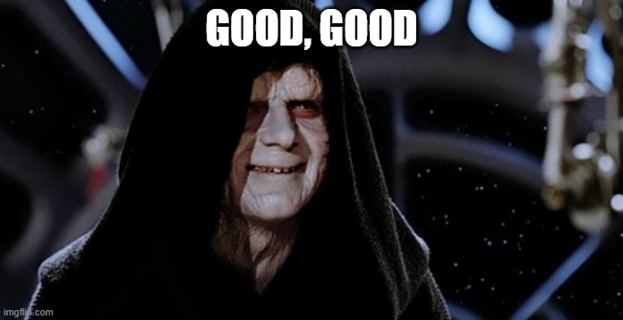GOOD, GOOD | image tagged in dark side | made w/ Imgflip meme maker