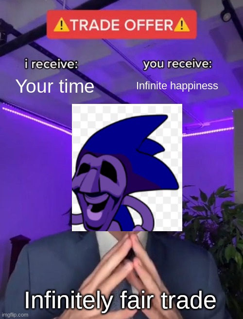 Trade Offer | Your time; Infinite happiness; Infinitely fair trade | image tagged in trade offer | made w/ Imgflip meme maker