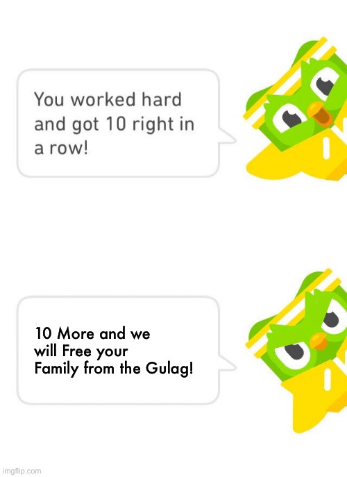 I knew he is working with Putin! | 10 More and we will Free your Family from the Gulag! | image tagged in duolingo 10 in a row,duolingo,gulag,memes,funny,duolingo bird | made w/ Imgflip meme maker