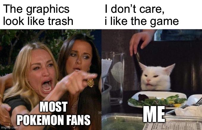 I don’t care about graphics,I care for what really matters | The graphics look like trash; I don’t care, i like the game; MOST POKEMON FANS; ME | image tagged in memes,woman yelling at cat | made w/ Imgflip meme maker