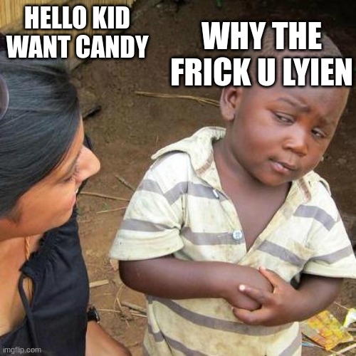 why u lyin | WHY THE FRICK U LYIEN; HELLO KID WANT CANDY | image tagged in memes,third world skeptical kid | made w/ Imgflip meme maker