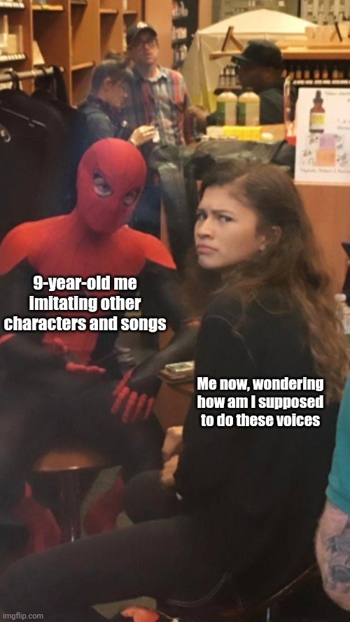 How am I supposed to do these voices? | 9-year-old me imitating other characters and songs; Me now, wondering how am I supposed to do these voices | image tagged in tom holland and zendaya behind the scenes,memes,cringe,funny,relatable | made w/ Imgflip meme maker