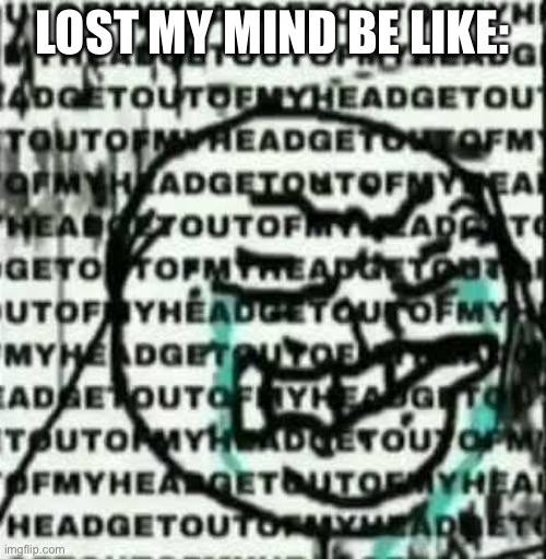 Fnf fans will get this | LOST MY MIND BE LIKE: | image tagged in get out of my head,friday night funkin | made w/ Imgflip meme maker