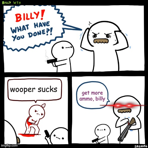 wooper is the best pokemon | wooper sucks; get more ammo, billy | image tagged in billy what have you done,wooper,pokemon | made w/ Imgflip meme maker