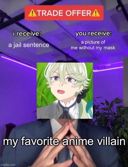 Narcistoru | a jail sentence; a picture of me without my mask; my favorite anime villain | image tagged in trade offer | made w/ Imgflip meme maker