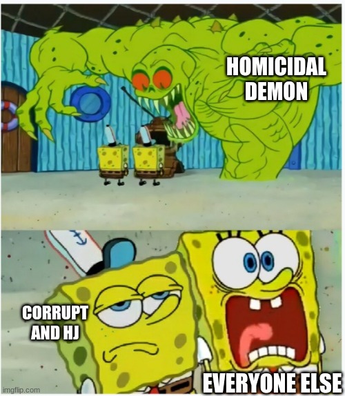 Corrupt and HJ show no fear | HOMICIDAL DEMON; CORRUPT AND HJ; EVERYONE ELSE | image tagged in spongebob squarepants scared but also not scared | made w/ Imgflip meme maker