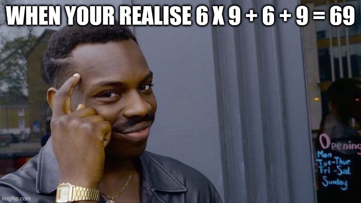 smart | WHEN YOUR REALISE 6 X 9 + 6 + 9 = 69 | image tagged in memes,roll safe think about it | made w/ Imgflip meme maker