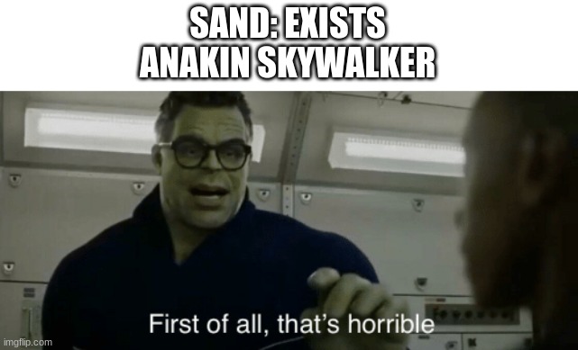 smart hulk first of all thats horrible | SAND: EXISTS
ANAKIN SKYWALKER | image tagged in smart hulk first of all thats horrible | made w/ Imgflip meme maker