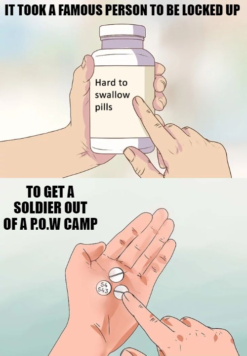IT DONT MAKE KNOW SINCE | IT TOOK A FAMOUS PERSON TO BE LOCKED UP; TO GET A SOLDIER OUT OF A P.O.W CAMP | image tagged in memes,hard to swallow pills | made w/ Imgflip meme maker