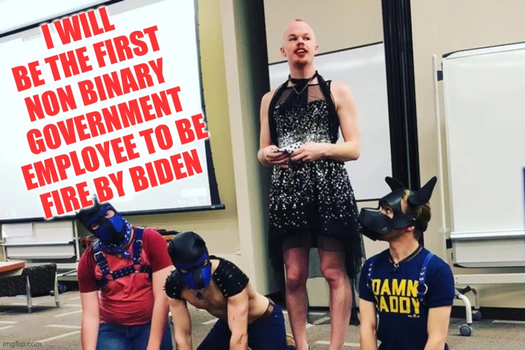 First Non Binary | I WILL BE THE FIRST NON BINARY GOVERNMENT EMPLOYEE TO BE FIRE BY BIDEN | image tagged in sam brinton teaches kink 101 | made w/ Imgflip meme maker