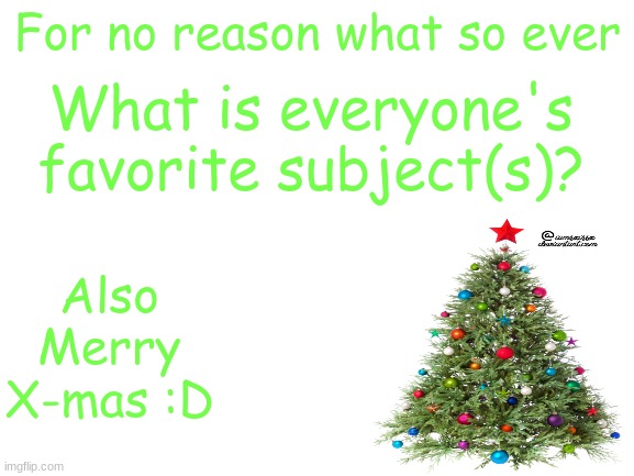 Mine are Ela and Sience | For no reason what so ever; What is everyone's favorite subject(s)? Also Merry X-mas :D | image tagged in blank white template | made w/ Imgflip meme maker