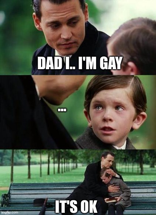 when u tell ur dad ur gay | DAD I.. I'M GAY; ... IT'S OK | image tagged in crying-boy-on-a-bench | made w/ Imgflip meme maker