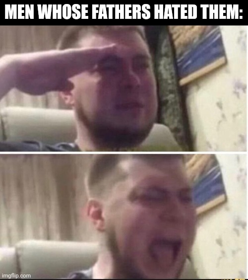 Crying salute | MEN WHOSE FATHERS HATED THEM: | image tagged in crying salute | made w/ Imgflip meme maker