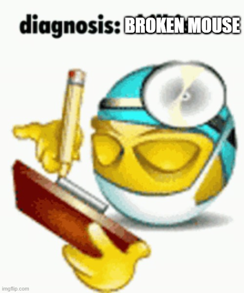 Diagnosis | BROKEN MOUSE | image tagged in diagnosis | made w/ Imgflip meme maker