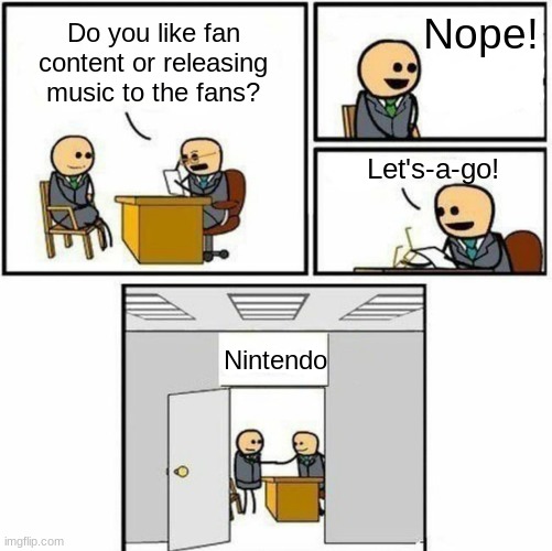 You're hired | Nope! Do you like fan content or releasing music to the fans? Let's-a-go! Nintendo | image tagged in you're hired | made w/ Imgflip meme maker