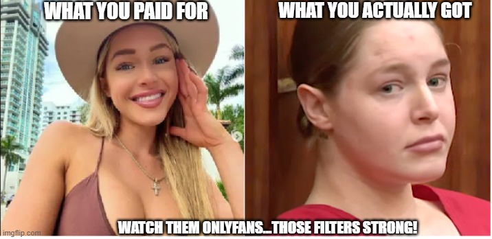 The reality of OF | WHAT YOU PAID FOR; WHAT YOU ACTUALLY GOT; WATCH THEM ONLYFANS...THOSE FILTERS STRONG! | image tagged in onlyfans,catfish,fake people,yikes | made w/ Imgflip meme maker