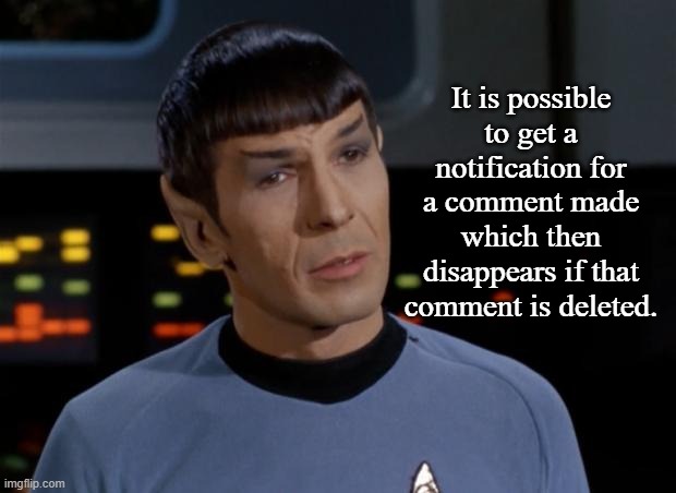 Spock Illogical | It is possible to get a notification for a comment made which then disappears if that comment is deleted. | image tagged in spock illogical | made w/ Imgflip meme maker