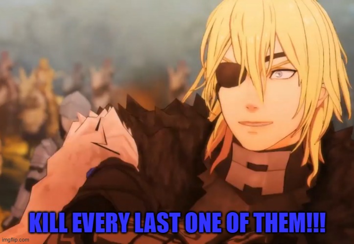 Fire Emblem Dimitri | KILL EVERY LAST ONE OF THEM!!! | image tagged in fire emblem dimitri | made w/ Imgflip meme maker