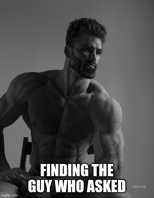 Giga Chad | FINDING THE GUY WHO ASKED | image tagged in giga chad | made w/ Imgflip meme maker