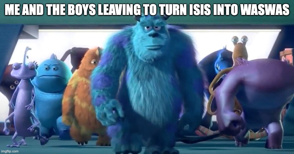 Monsters Inc. Walk | ME AND THE BOYS LEAVING TO TURN ISIS INTO WASWAS | image tagged in monsters inc walk | made w/ Imgflip meme maker