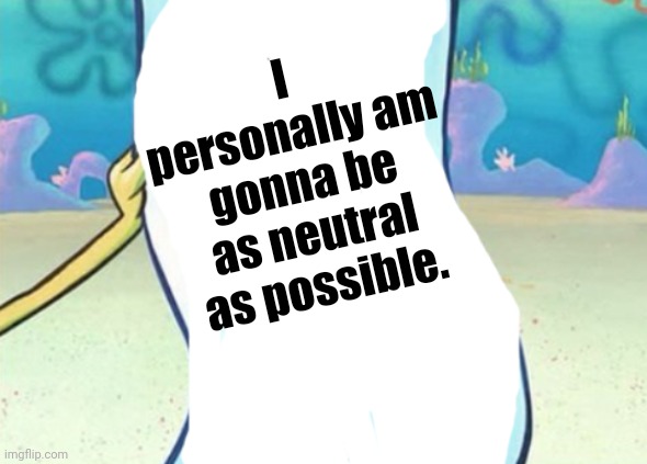 I'm not gonna get involved in this war unless I need to so I'm making this statement | I personally am gonna be as neutral as possible. | image tagged in spongebob blank note | made w/ Imgflip meme maker