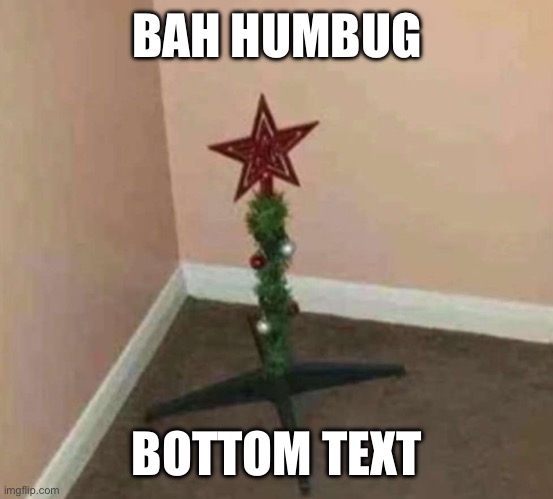 Me when | BAH HUMBUG; BOTTOM TEXT | image tagged in christmas | made w/ Imgflip meme maker