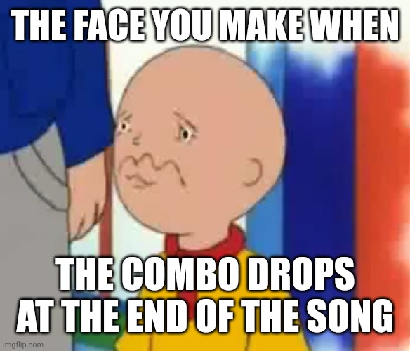 Rhytm game madness | THE FACE YOU MAKE WHEN; THE COMBO DROPS AT THE END OF THE SONG | image tagged in ytp,caillou,project diva,project sekai | made w/ Imgflip meme maker