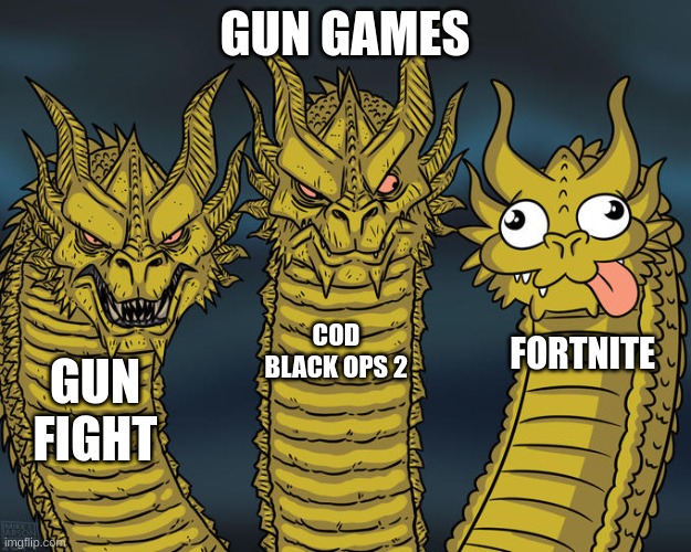 Three-headed Dragon | GUN GAMES; COD BLACK OPS 2; FORTNITE; GUN FIGHT | image tagged in three-headed dragon | made w/ Imgflip meme maker