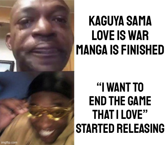 It’s a new manga that’s very similar to kaguya love is war and just as good | Kaguya sama love is war manga is finished; “I Want to End the Game That I Love” started releasing | image tagged in black guy crying and black guy laughing | made w/ Imgflip meme maker