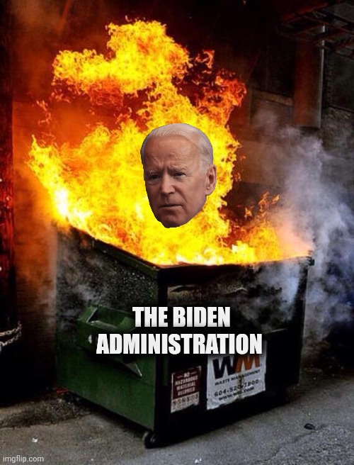 Dumpster Fire | THE BIDEN
ADMINISTRATION | image tagged in dumpster fire | made w/ Imgflip meme maker