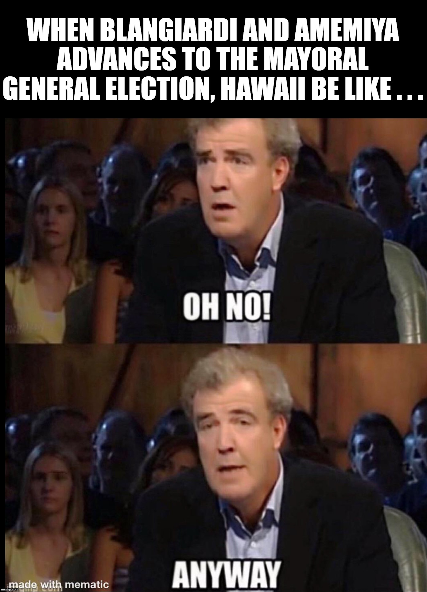 Hawaii's Typical Reaction to all Local Political Races | WHEN BLANGIARDI AND AMEMIYA ADVANCES TO THE MAYORAL GENERAL ELECTION, HAWAII BE LIKE . . . | image tagged in oh no anyway,hawaii,election 2020 | made w/ Imgflip meme maker