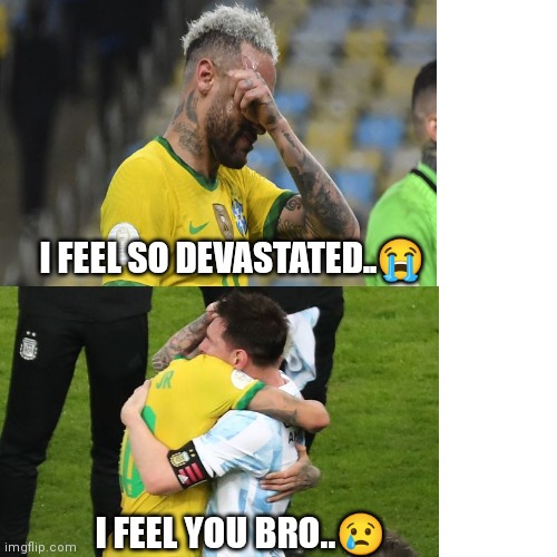 Mondial 2022 | I FEEL SO DEVASTATED..😭; I FEEL YOU BRO..😢 | image tagged in football,funny memes,craziness_all_the_way,how,messi,neymar | made w/ Imgflip meme maker